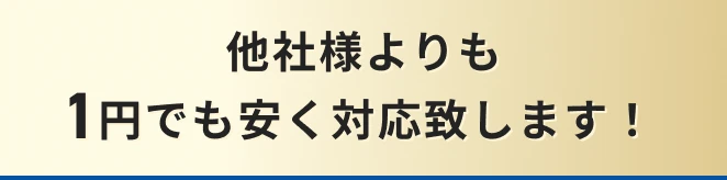 他社様よりも1円でも安く対応致します！