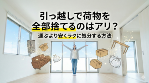 引っ越しで荷物を全部捨てるのはアリ？運ぶより安くラクに処分する方法